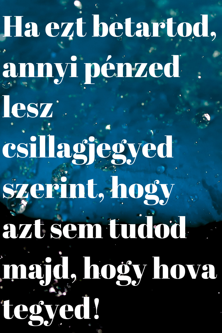 Ha ezt betartod, annyi pénzed lesz csillagjegyed szerint, hogy azt sem tudod majd, hogy hova tegyed!